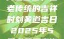 黄道吉日，古老传统的吉祥时刻黄道吉日2025年5月老黄历查询