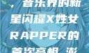 X姓女Rapper首次亮相，音乐界的新星闪耀X姓女RAPPER的首次亮相_澎湃新闻-The Paper