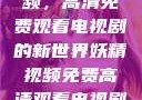 探索妖精视频，高清免费观看电视剧的新世界妖精视频免费高清观看电视剧大全集
