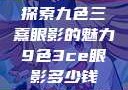 探索九色三熹眼影的魅力9色3ce眼影多少钱