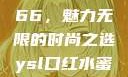 YSL口红水蜜桃色号7766，魅力无限的时尚之选ysl口红水蜜桃色号7766在线