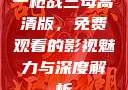 一枪战三母高清版，免费观看的影视魅力与深度解析