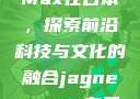 Jagnex SMax在日本，探索前沿科技与文化的融合jagnexsmax在日本哪个城市