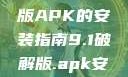 关于9.1破解版APK的安装指南9.1破解版.apk安装不收费