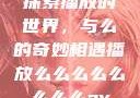 探索播放的世界，与么的奇妙相遇播放么么么么么么么么av