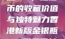 香港新版金银瓶1-5，纪念币的收藏价值与独特魅力香港新版金银瓶1-5哪里可以看