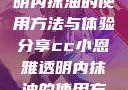 CC小恩雅透明内抹油的使用方法与体验分享cc小恩雅透明内抹油的使用方法免费
