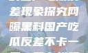 网曝黑料背后的国产吃瓜反差现象探究网曝黑料国产吃瓜反差不卡一区二区在线观看不卡