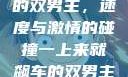一上来就飙车的双男主，速度与激情的碰撞一上来就飙车的双男主小说