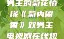 菊内留香，双男主的菊花情缘《菊内留香》双男主电视剧在线观看