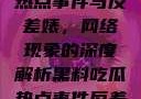 黑料、吃瓜热点事件与反差婊，网络现象的深度解析黑料吃瓜热点事件反差婊QQ群