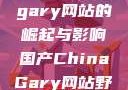 国产Chinagary网站的崛起与影响国产ChinaGary网站野外