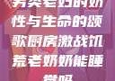 另类老妇的奶性与生命的颂歌厨房激战饥荒老奶奶能睡觉吗