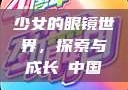 少女的眼镜世界，探索与成长с中国