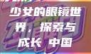 少女的眼镜世界，探索与成长с中国