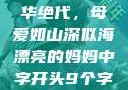 漂亮的妈妈风华绝代，母爱如山深似海漂亮的妈妈中字开头9个字丈夫