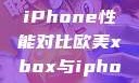 欧美Xbox与iPhone性能对比欧美xbox与iphone