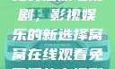 窝窝在线观看免费播放电视剧，影视娱乐的新选择窝窝在线观看免费播放电视剧17.3