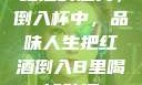 红酒的魅力，倒入杯中，品味人生把红酒倒入B里喝掉动漫