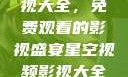 星空视频影视大全，免费观看的影视盛宴星空视频影视大全免费观看在线