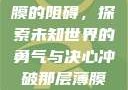 冲破那层薄膜的阻碍，探索未知世界的勇气与决心冲破那层薄膜的阻碍黑嘿
