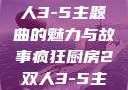 疯狂厨房2双人3-5主题曲的魅力与故事疯狂厨房2双人3-5主题曲小说