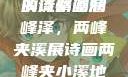 两峰夹小溪，地湿又无泥的诗情画意
溪流潺潺润峰泽，两峰夹溪展诗画两峰夹小溪地湿又无泥诗有声
