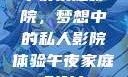 午夜家庭影院，梦想中的私人影院体验午夜家庭影院l