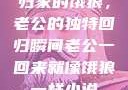 归家的饿狼，老公的独特回归瞬间老公一回来就像饿狼一样小说