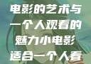 独自品味，小电影的艺术与一个人观看的魅力小电影适合一个人看的电影动画片