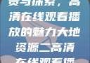 大地资源的珍贵与探索，高清在线观看播放的魅力大地资源二高清在线观看播放大地