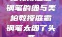 柏教授庭霜钢笔的细与美柏教授庭霜钢笔太细了头条