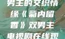 菊内留香，双男主的交织情缘《菊内留香》双男主电视剧在线观看