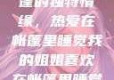我的姐姐与帐篷的独特情缘，热爱在帐篷里睡觉我的姐姐喜欢在帐篷里睡觉英语翻译