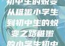稚嫩之光，小学生的成长与初中生的蜕变
从稚嫩小学生到初中生的蜕变之路稚嫩的小学生初中生怎么形容句子