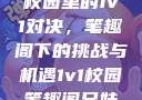 校园里的1v1对决，笔趣阁下的挑战与机遇1v1校园笔趣阁兄妹