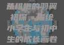 稚嫩的翅膀，小学生与初中生的成长轨迹
从稚嫩的羽翼初探，描绘小学生与初中生的成长画卷稚嫩的小学生初中生怎么形容句子