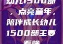 幼儿1500部，点亮童年，陪伴成长幼儿1500部主要看啥