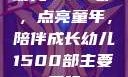 幼儿1500部，点亮童年，陪伴成长幼儿1500部主要看啥