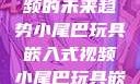探索小尾巴玩具嵌入式视频的未来趋势小尾巴玩具嵌入式视频小尾巴玩具嵌入式视频免费观看