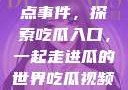 揭秘今日热点事件，探索吃瓜入口，一起走进瓜的世界吃瓜视频最全观看