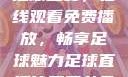 51网站直播足球盛宴，在线观看免费播放，畅享足球魅力足球直播比赛平台免费观看