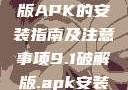 关于9.1破解版APK的安装指南及注意事项9.1破解版.apk安装变态版