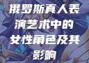 俄罗斯真人表演艺术中的女性角色及其影响