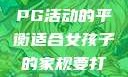 适合女孩子的家规与暑假打PG活动的平衡适合女孩子的家规要打pg暑假超级严格的