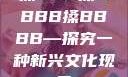 搡BBB搡BBBB搡BBBB—探究一种新兴文化现象