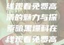 暗黑爆料，在线观看免费高清的魅力与探索暗黑爆料在线观看免费高清版视频