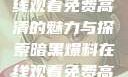 暗黑爆料，在线观看免费高清的魅力与探索暗黑爆料在线观看免费高清版视频