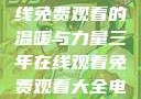 三年时光，在线免费观看的温暖与力量三年在线观看免费观看大全电影