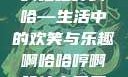 啊哈哈哼啊哈—生活中的欢笑与乐趣啊哈哈哼啊哈什么意思